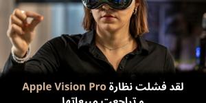 لقد
فشلت
نظارة
Apple
Vision
Pro
و
تراجعت
مبيعاتها