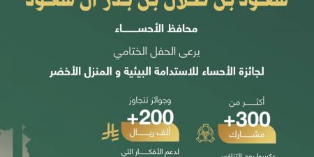 محافظ الأحساء يرعى الحفل الختامي لجائزة الأحساء للاستدامة البيئية ويكرّم الفائزين في نسختها الأولى