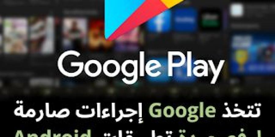 تتخذ
Google
إجراءات
صارمة
لرفع
جودة
تطبيقات
Android