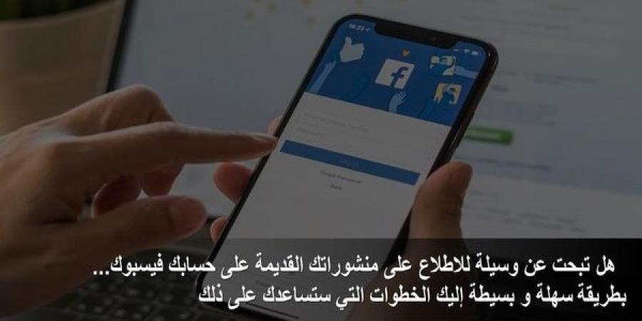 هل
تبحت
عن
وسيلة
للاطلاع
على
منشوراتك
القديمة
على
فيسبوك...
إليك
الخطوات
التي
ستساعدك
على
ذلك