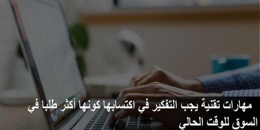 مهارات
تقنية
يجب
التفكير
في
اكتسابها
كونها
أكتر
طلبا
في
السوق
للوقت
الحالي