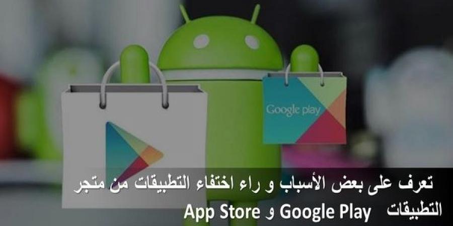 تعرف
على
بعض
الأسباب
و
راء
اختفاء
التطبيقات
من
متجر
التطبيقات
Google
Play
و
App
Store
